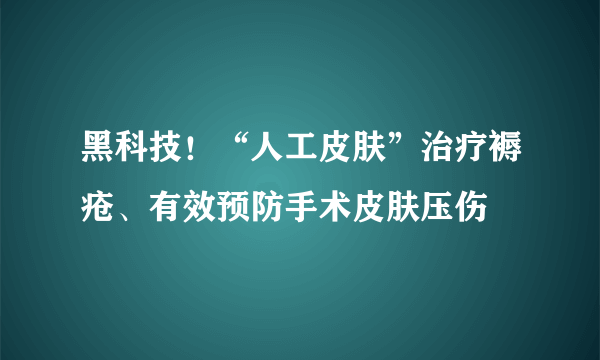 黑科技！“人工皮肤”治疗褥疮、有效预防手术皮肤压伤