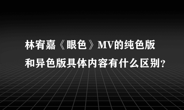 林宥嘉《眼色》MV的纯色版和异色版具体内容有什么区别？