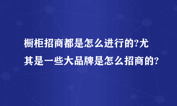 橱柜招商都是怎么进行的?尤其是一些大品牌是怎么招商的?