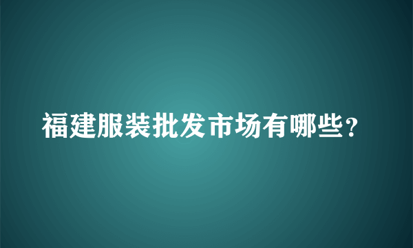 福建服装批发市场有哪些？