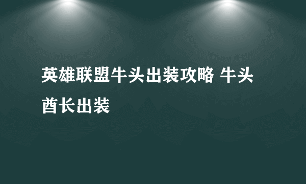 英雄联盟牛头出装攻略 牛头酋长出装