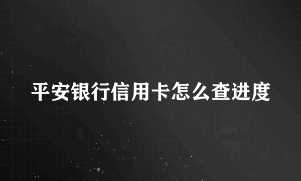 平安银行信用卡怎么查进度