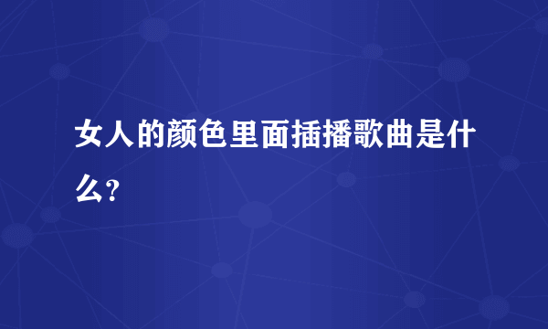 女人的颜色里面插播歌曲是什么？