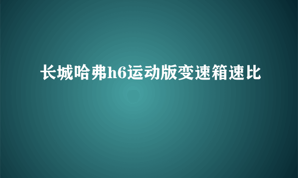 长城哈弗h6运动版变速箱速比