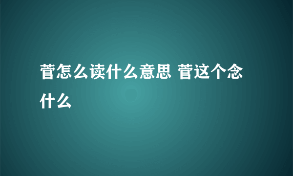 菅怎么读什么意思 菅这个念什么