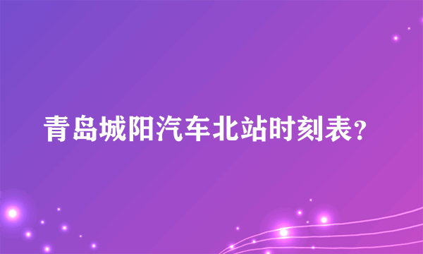 青岛城阳汽车北站时刻表？