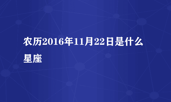 农历2016年11月22日是什么星座