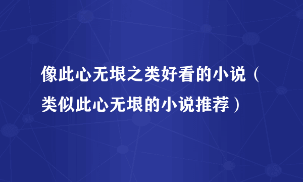 像此心无垠之类好看的小说（类似此心无垠的小说推荐）