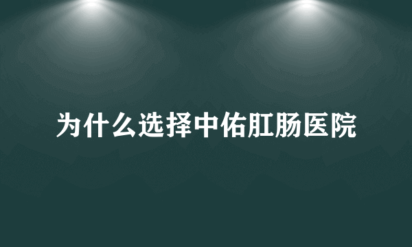 为什么选择中佑肛肠医院