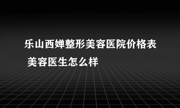 乐山西婵整形美容医院价格表 美容医生怎么样