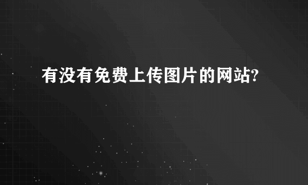 有没有免费上传图片的网站?