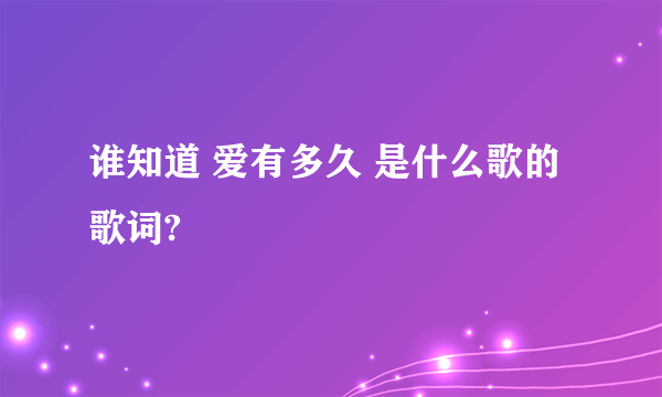 谁知道 爱有多久 是什么歌的歌词?