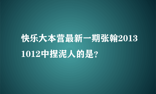 快乐大本营最新一期张翰20131012中捏泥人的是？