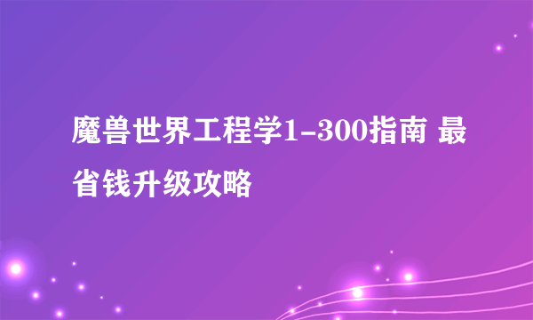 魔兽世界工程学1-300指南 最省钱升级攻略