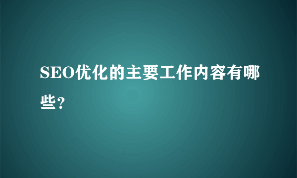 SEO优化的主要工作内容有哪些？