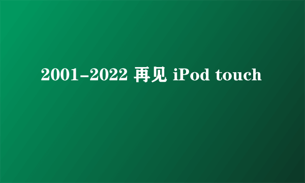 2001-2022 再见 iPod touch