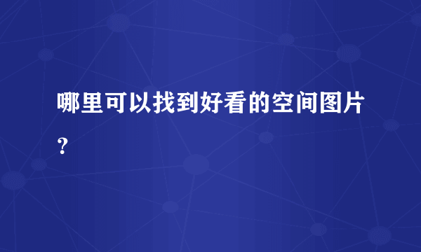 哪里可以找到好看的空间图片？