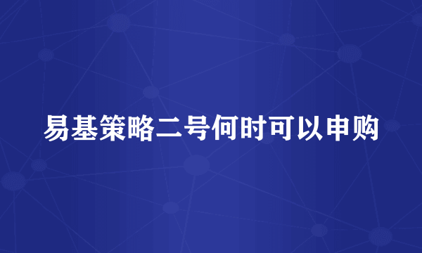 易基策略二号何时可以申购