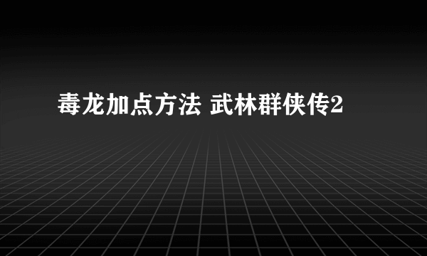 毒龙加点方法 武林群侠传2