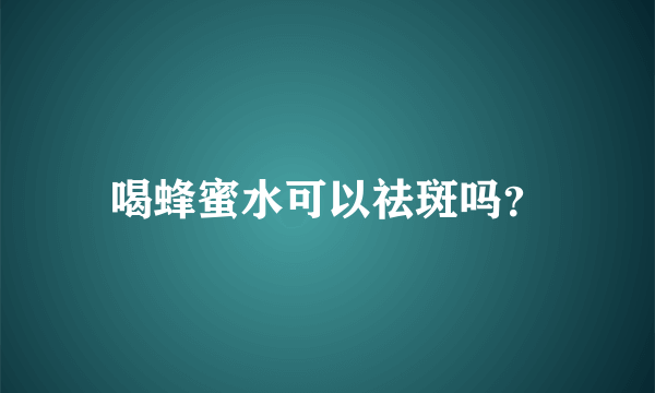 喝蜂蜜水可以祛斑吗？