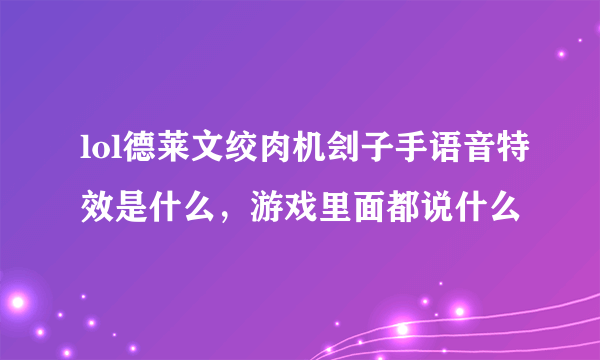 lol德莱文绞肉机刽子手语音特效是什么，游戏里面都说什么