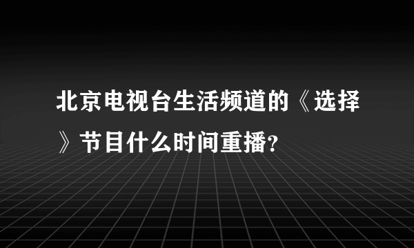 北京电视台生活频道的《选择》节目什么时间重播？