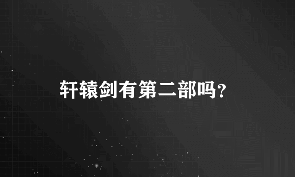 轩辕剑有第二部吗？