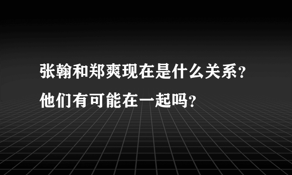 张翰和郑爽现在是什么关系？他们有可能在一起吗？