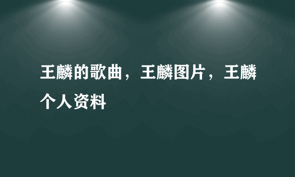 王麟的歌曲，王麟图片，王麟个人资料