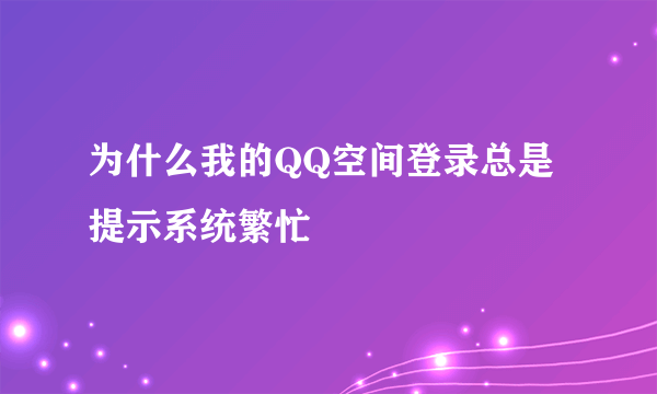 为什么我的QQ空间登录总是提示系统繁忙