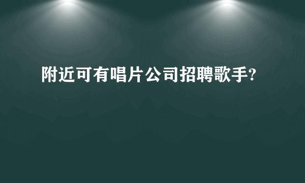 附近可有唱片公司招聘歌手?