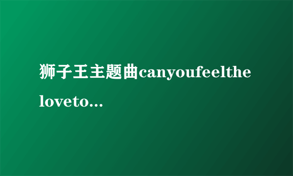 狮子王主题曲canyoufeelthelovetonight中文版是谁唱的？