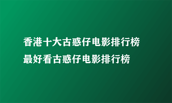 香港十大古惑仔电影排行榜 最好看古惑仔电影排行榜