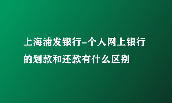 上海浦发银行-个人网上银行的划款和还款有什么区别