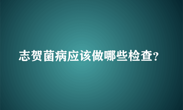 志贺菌病应该做哪些检查？