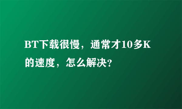 BT下载很慢，通常才10多K的速度，怎么解决？