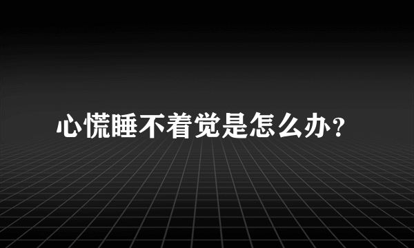 心慌睡不着觉是怎么办？