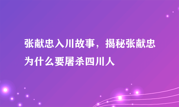 张献忠入川故事，揭秘张献忠为什么要屠杀四川人