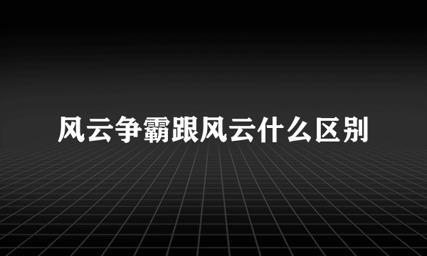 风云争霸跟风云什么区别