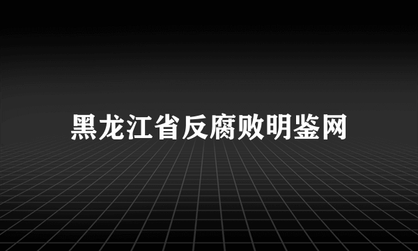 黑龙江省反腐败明鉴网