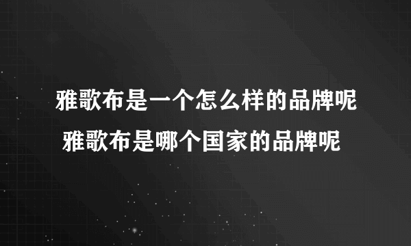 雅歌布是一个怎么样的品牌呢 雅歌布是哪个国家的品牌呢