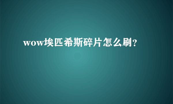 wow埃匹希斯碎片怎么刷？