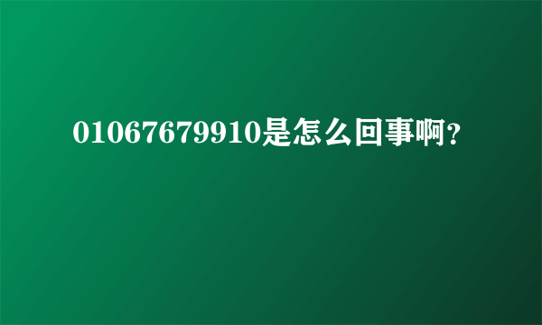 01067679910是怎么回事啊？