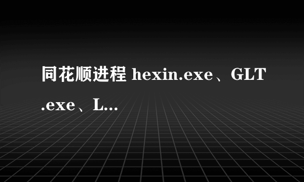 同花顺进程 hexin.exe、GLT.exe、LiveUpdate.exe