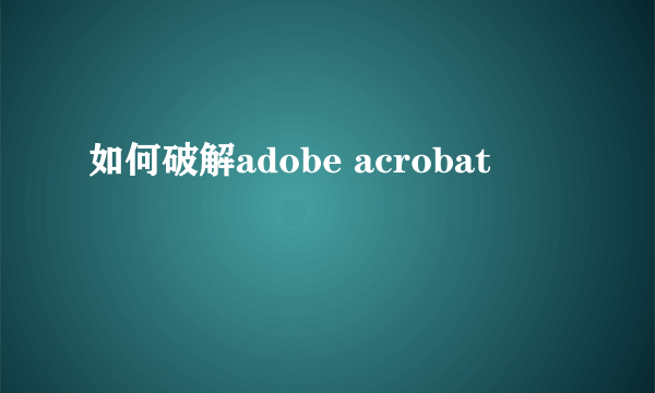 如何破解adobe acrobat