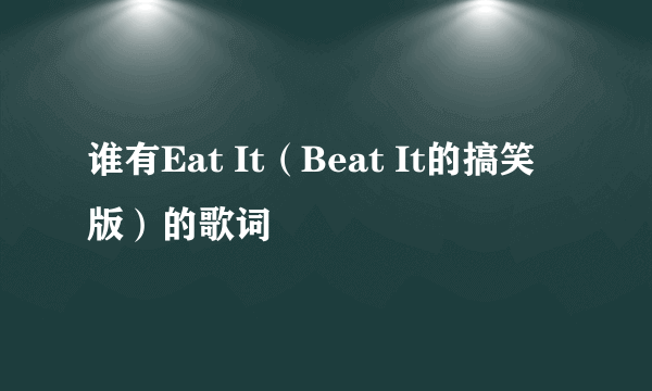 谁有Eat It（Beat It的搞笑版）的歌词