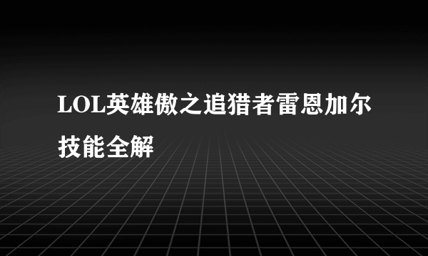 LOL英雄傲之追猎者雷恩加尔技能全解