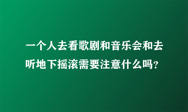 一个人去看歌剧和音乐会和去听地下摇滚需要注意什么吗？