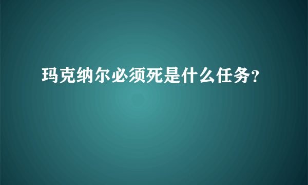 玛克纳尔必须死是什么任务？