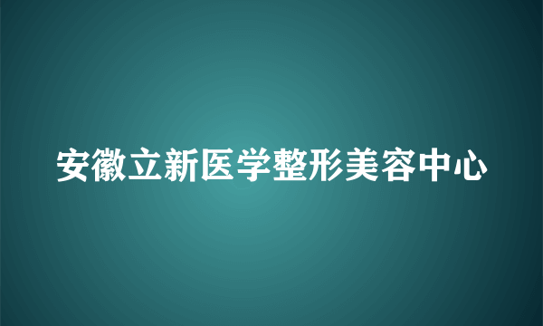 安徽立新医学整形美容中心